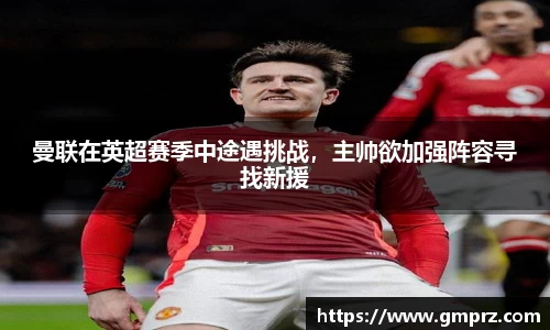 曼联在英超赛季中途遇挑战，主帅欲加强阵容寻找新援