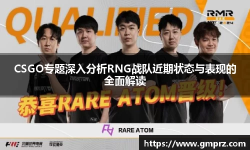 CSGO专题深入分析RNG战队近期状态与表现的全面解读