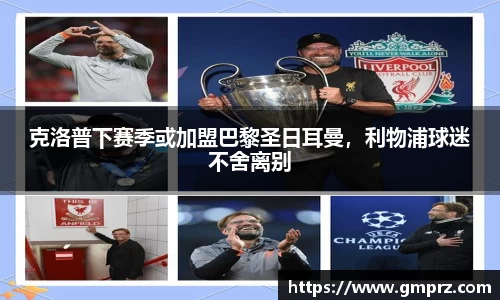 克洛普下赛季或加盟巴黎圣日耳曼，利物浦球迷不舍离别