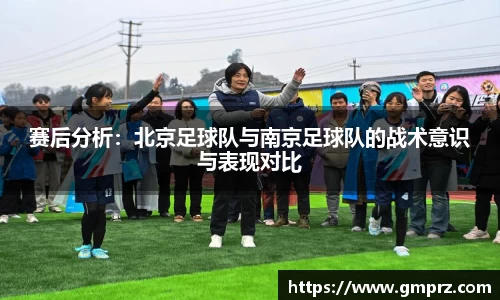 赛后分析：北京足球队与南京足球队的战术意识与表现对比