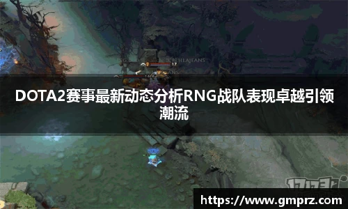 DOTA2赛事最新动态分析RNG战队表现卓越引领潮流