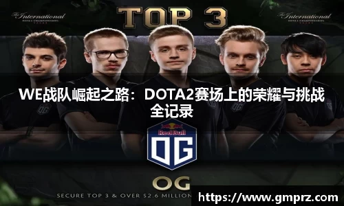 WE战队崛起之路：DOTA2赛场上的荣耀与挑战全记录