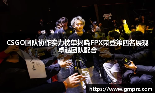 CSGO团队协作实力榜单揭晓FPX荣登第四名展现卓越团队配合