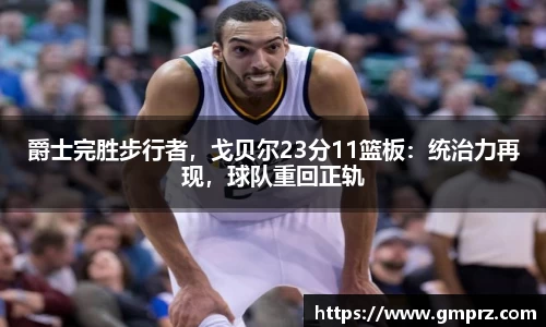 爵士完胜步行者，戈贝尔23分11篮板：统治力再现，球队重回正轨