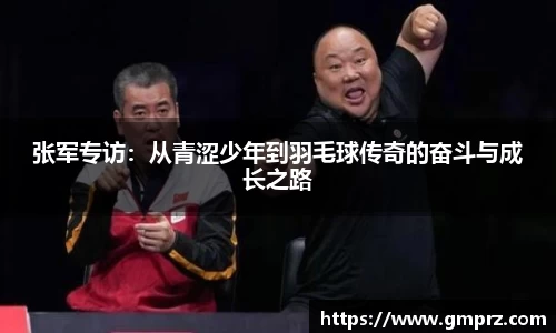 张军专访：从青涩少年到羽毛球传奇的奋斗与成长之路