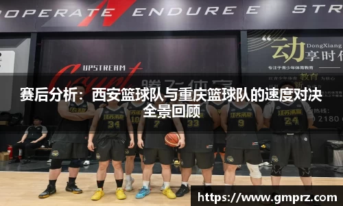 赛后分析：西安篮球队与重庆篮球队的速度对决全景回顾